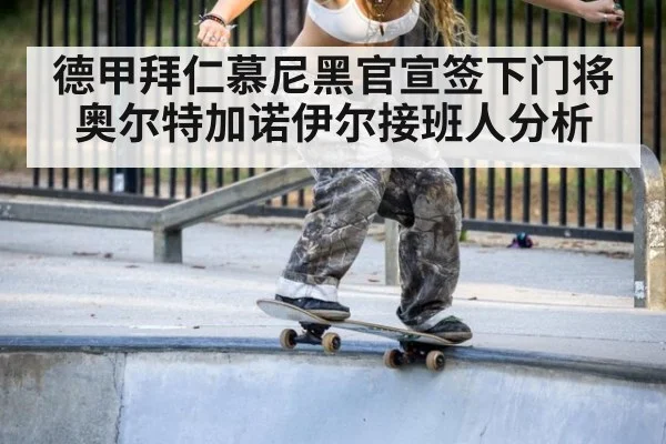 德甲拜仁慕尼黑官宣签下门将奥尔特加诺伊尔接班人分析