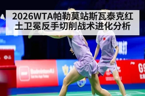 2026WTA帕勒莫站斯瓦泰克红土卫冕反手切削战术进化分析