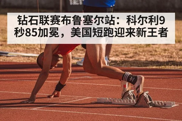 钻石联赛布鲁塞尔站：科尔利9秒85加冕，美国短跑迎来新王者 - jiuyouhui